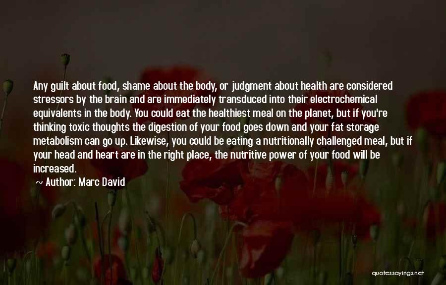 Marc David Quotes: Any Guilt About Food, Shame About The Body, Or Judgment About Health Are Considered Stressors By The Brain And Are