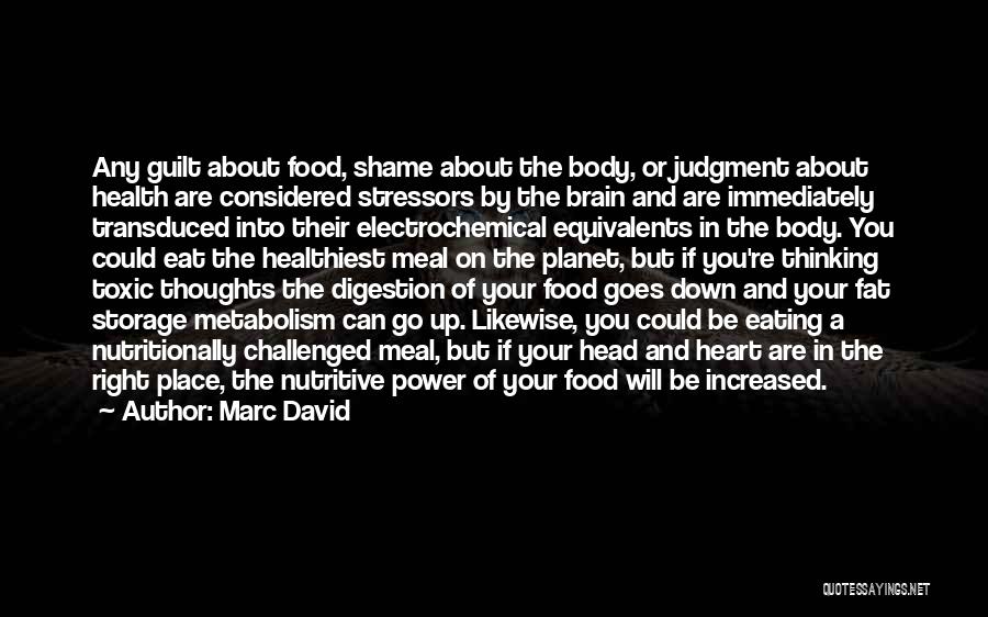 Marc David Quotes: Any Guilt About Food, Shame About The Body, Or Judgment About Health Are Considered Stressors By The Brain And Are