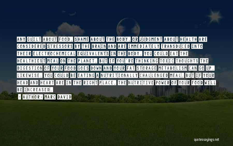 Marc David Quotes: Any Guilt About Food, Shame About The Body, Or Judgment About Health Are Considered Stressors By The Brain And Are