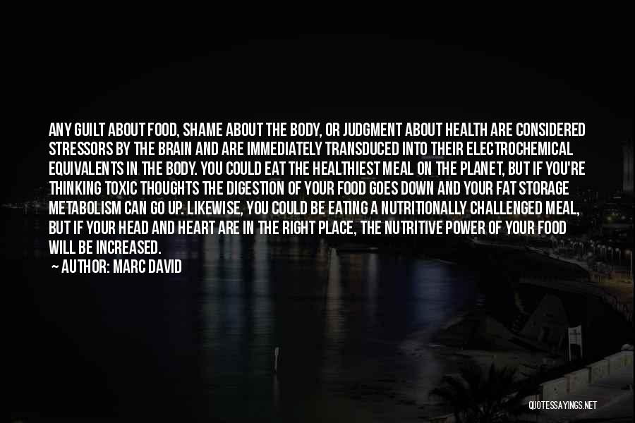 Marc David Quotes: Any Guilt About Food, Shame About The Body, Or Judgment About Health Are Considered Stressors By The Brain And Are