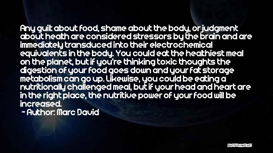 Marc David Quotes: Any Guilt About Food, Shame About The Body, Or Judgment About Health Are Considered Stressors By The Brain And Are