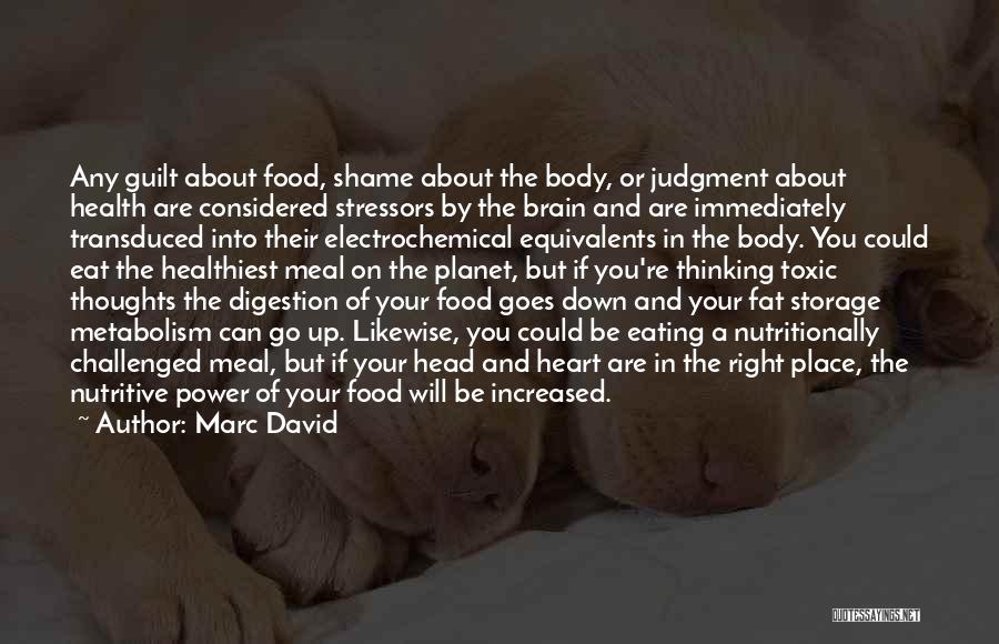 Marc David Quotes: Any Guilt About Food, Shame About The Body, Or Judgment About Health Are Considered Stressors By The Brain And Are