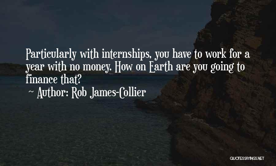 Rob James-Collier Quotes: Particularly With Internships, You Have To Work For A Year With No Money. How On Earth Are You Going To