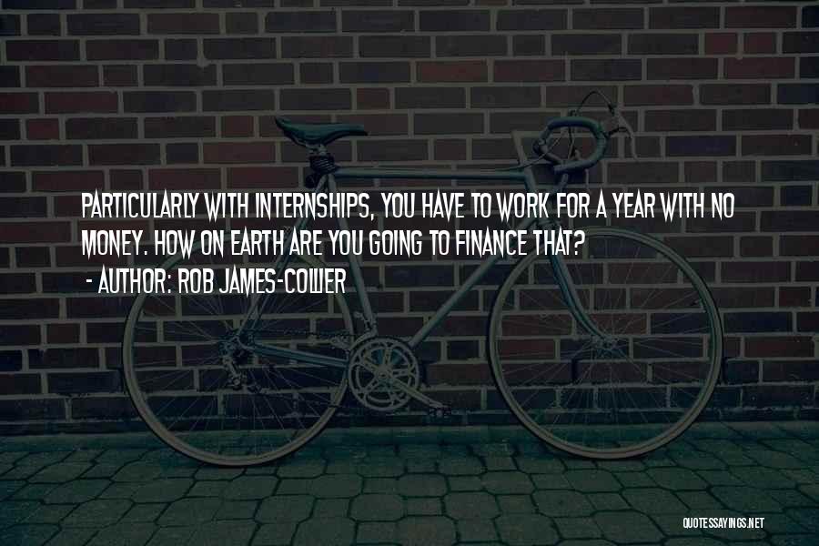 Rob James-Collier Quotes: Particularly With Internships, You Have To Work For A Year With No Money. How On Earth Are You Going To