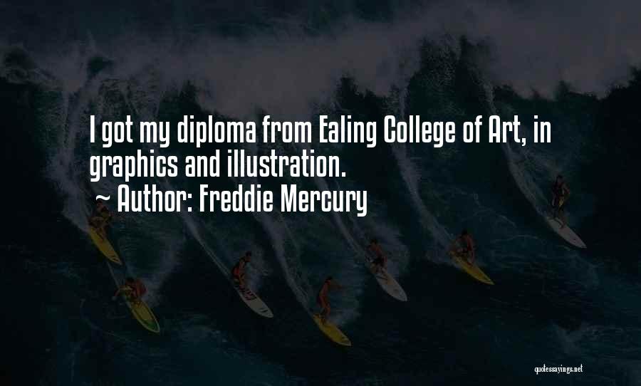 Freddie Mercury Quotes: I Got My Diploma From Ealing College Of Art, In Graphics And Illustration.