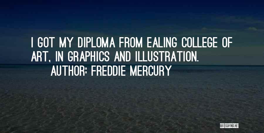 Freddie Mercury Quotes: I Got My Diploma From Ealing College Of Art, In Graphics And Illustration.