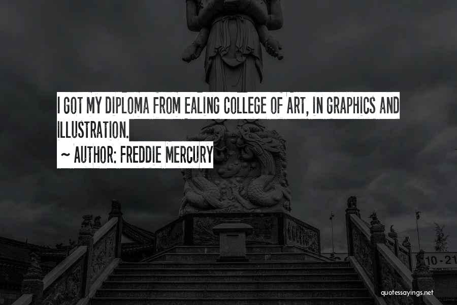 Freddie Mercury Quotes: I Got My Diploma From Ealing College Of Art, In Graphics And Illustration.