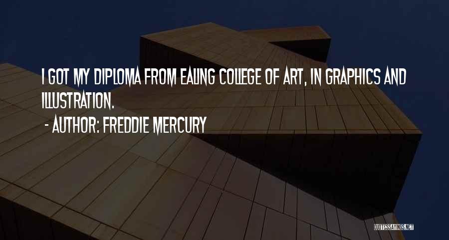 Freddie Mercury Quotes: I Got My Diploma From Ealing College Of Art, In Graphics And Illustration.