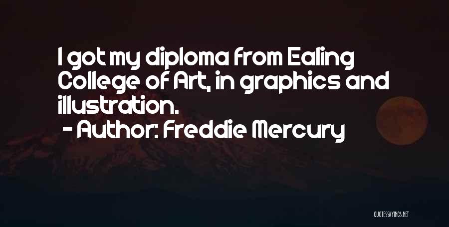 Freddie Mercury Quotes: I Got My Diploma From Ealing College Of Art, In Graphics And Illustration.