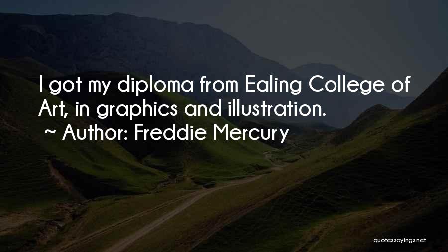 Freddie Mercury Quotes: I Got My Diploma From Ealing College Of Art, In Graphics And Illustration.