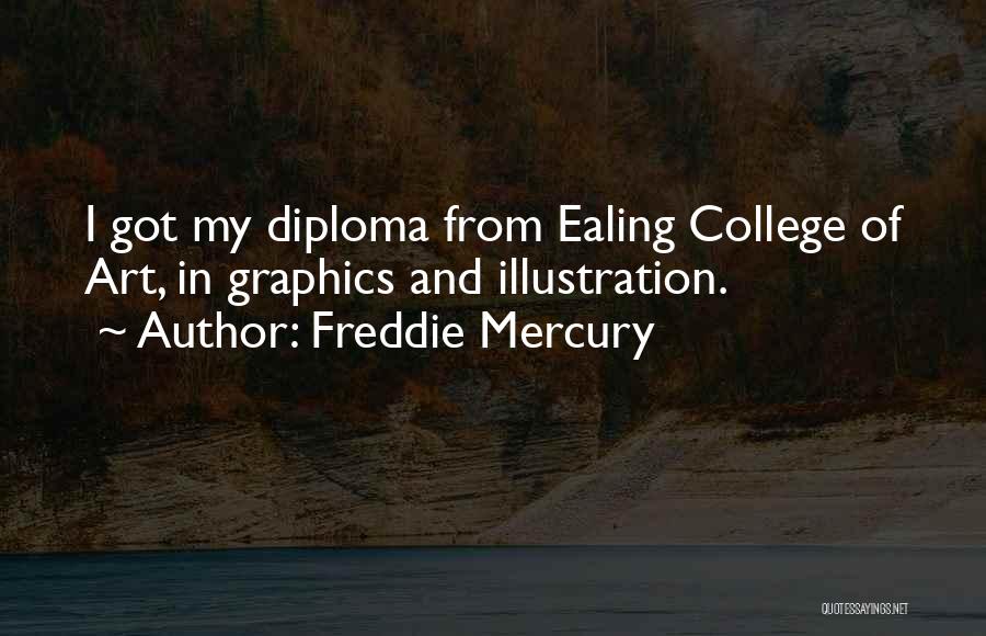 Freddie Mercury Quotes: I Got My Diploma From Ealing College Of Art, In Graphics And Illustration.