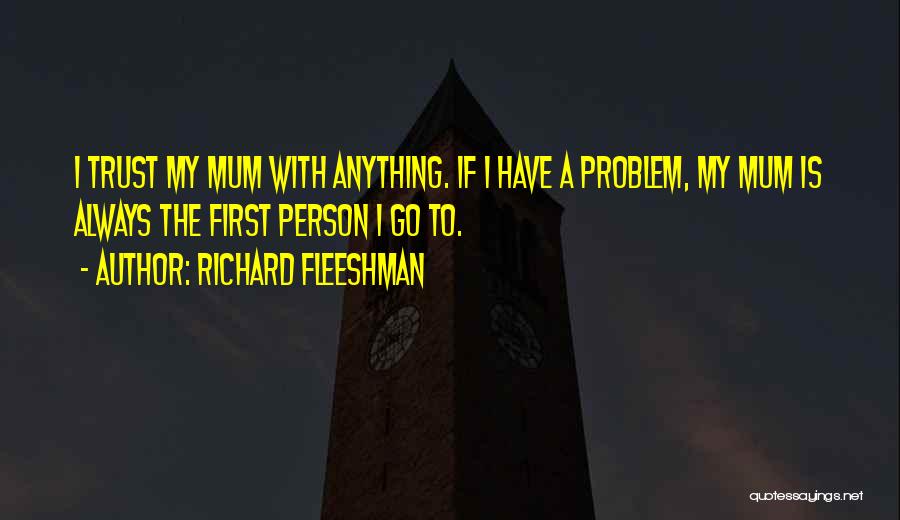 Richard Fleeshman Quotes: I Trust My Mum With Anything. If I Have A Problem, My Mum Is Always The First Person I Go