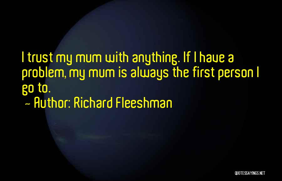 Richard Fleeshman Quotes: I Trust My Mum With Anything. If I Have A Problem, My Mum Is Always The First Person I Go