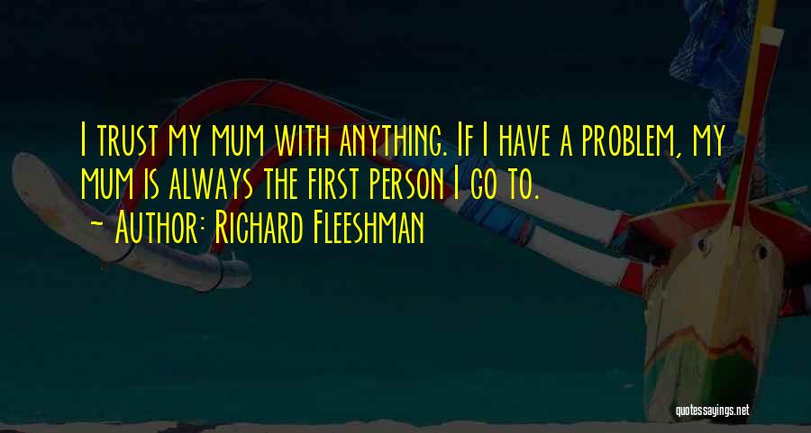 Richard Fleeshman Quotes: I Trust My Mum With Anything. If I Have A Problem, My Mum Is Always The First Person I Go