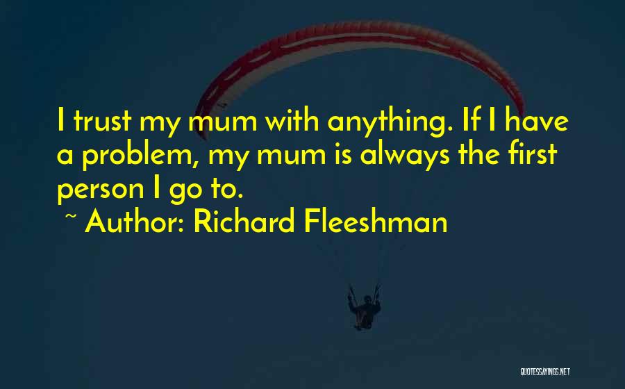 Richard Fleeshman Quotes: I Trust My Mum With Anything. If I Have A Problem, My Mum Is Always The First Person I Go