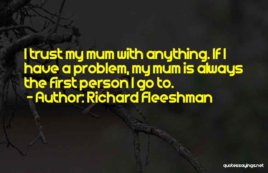 Richard Fleeshman Quotes: I Trust My Mum With Anything. If I Have A Problem, My Mum Is Always The First Person I Go