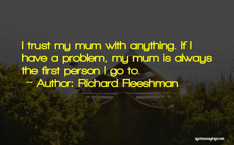 Richard Fleeshman Quotes: I Trust My Mum With Anything. If I Have A Problem, My Mum Is Always The First Person I Go