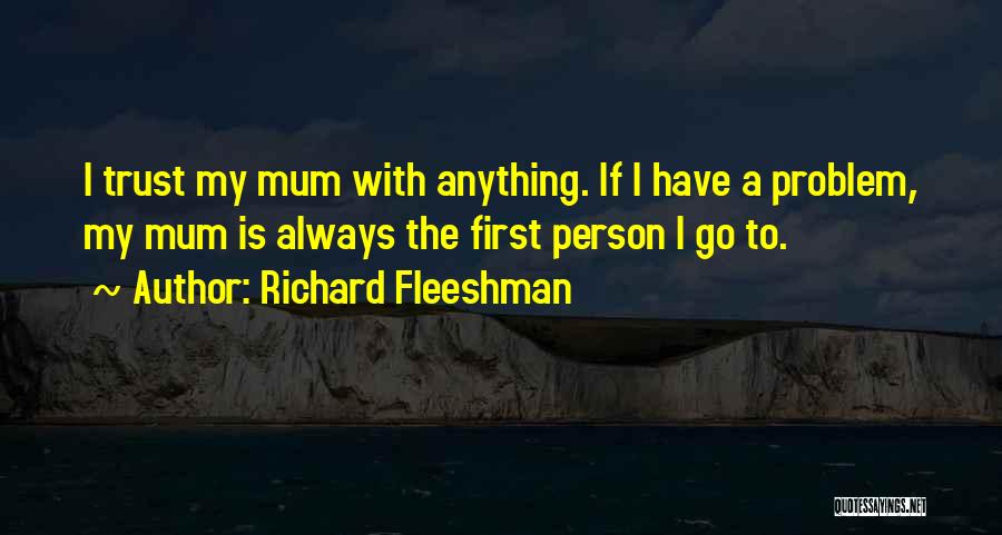 Richard Fleeshman Quotes: I Trust My Mum With Anything. If I Have A Problem, My Mum Is Always The First Person I Go