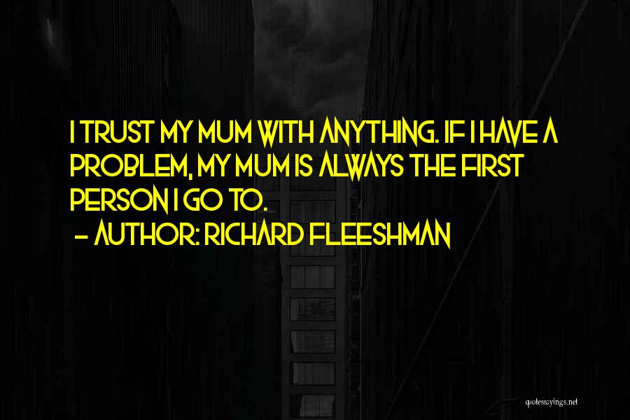 Richard Fleeshman Quotes: I Trust My Mum With Anything. If I Have A Problem, My Mum Is Always The First Person I Go