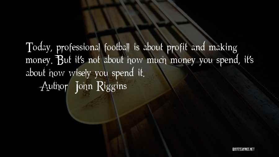 John Riggins Quotes: Today, Professional Football Is About Profit And Making Money. But It's Not About How Much Money You Spend, It's About