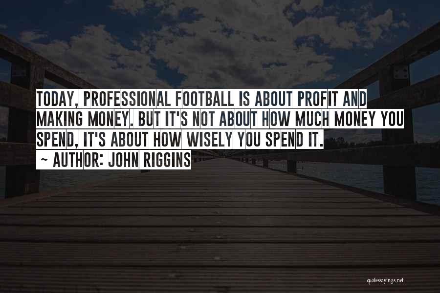 John Riggins Quotes: Today, Professional Football Is About Profit And Making Money. But It's Not About How Much Money You Spend, It's About