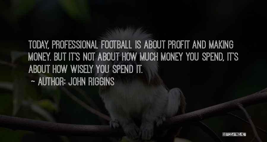 John Riggins Quotes: Today, Professional Football Is About Profit And Making Money. But It's Not About How Much Money You Spend, It's About