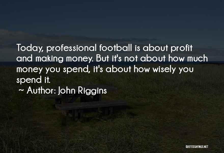 John Riggins Quotes: Today, Professional Football Is About Profit And Making Money. But It's Not About How Much Money You Spend, It's About