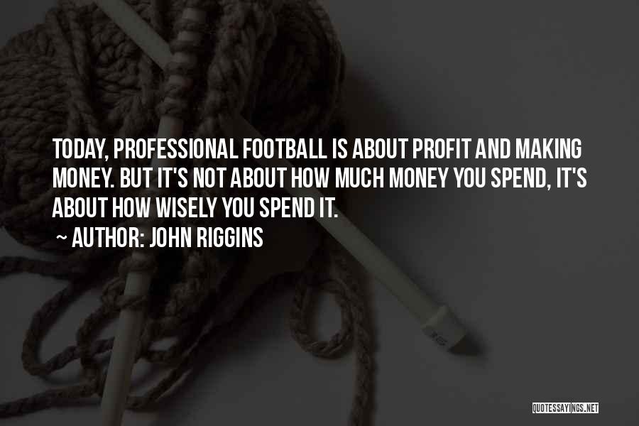 John Riggins Quotes: Today, Professional Football Is About Profit And Making Money. But It's Not About How Much Money You Spend, It's About