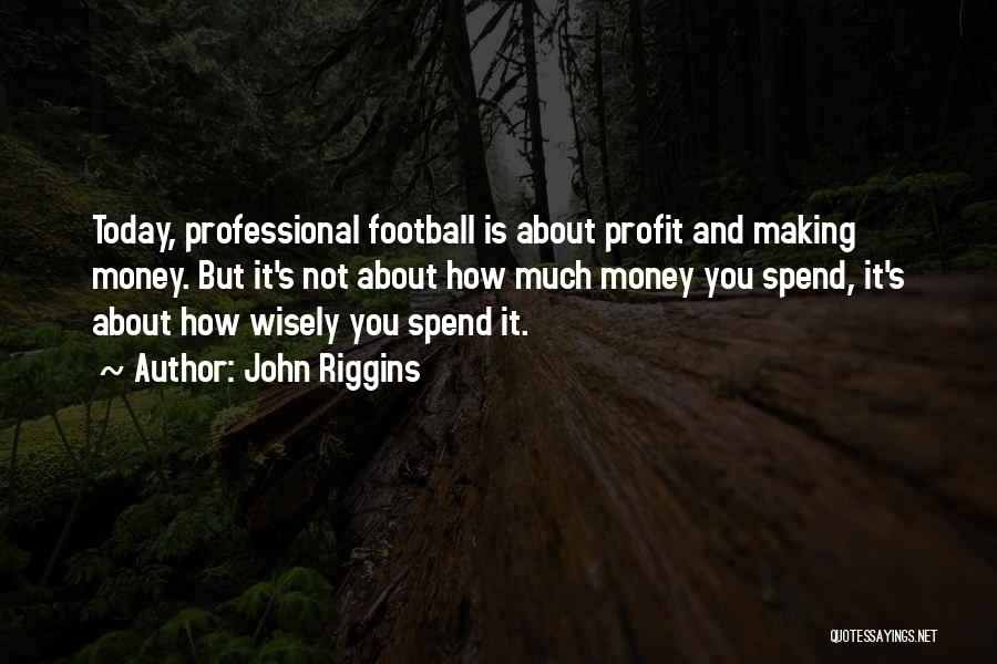 John Riggins Quotes: Today, Professional Football Is About Profit And Making Money. But It's Not About How Much Money You Spend, It's About