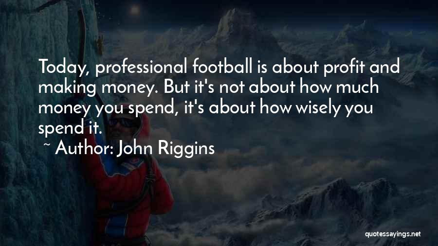 John Riggins Quotes: Today, Professional Football Is About Profit And Making Money. But It's Not About How Much Money You Spend, It's About