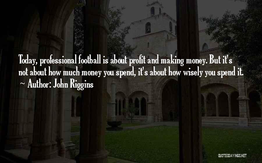 John Riggins Quotes: Today, Professional Football Is About Profit And Making Money. But It's Not About How Much Money You Spend, It's About