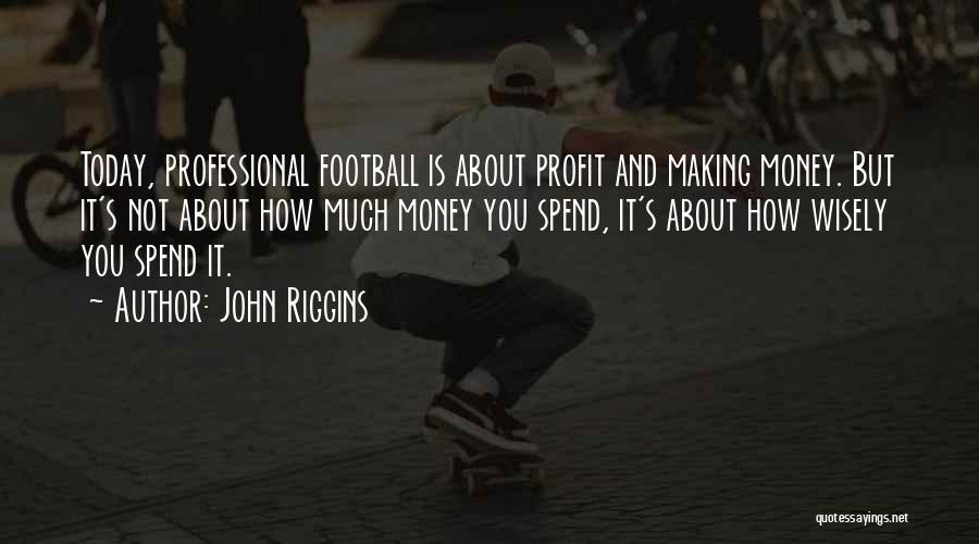 John Riggins Quotes: Today, Professional Football Is About Profit And Making Money. But It's Not About How Much Money You Spend, It's About