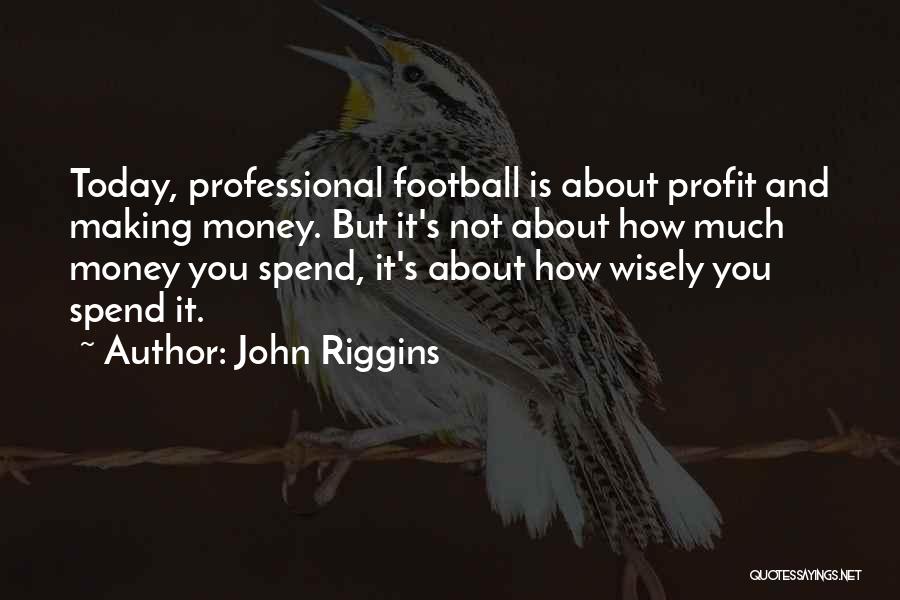 John Riggins Quotes: Today, Professional Football Is About Profit And Making Money. But It's Not About How Much Money You Spend, It's About