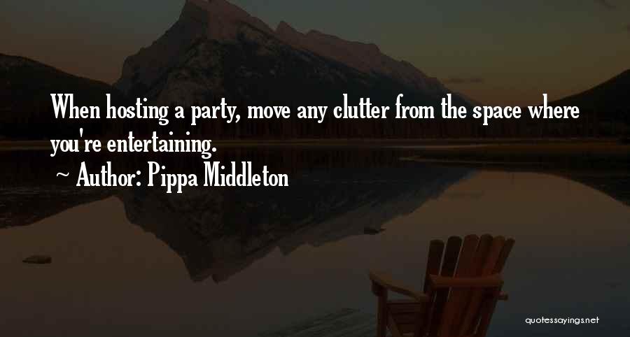 Pippa Middleton Quotes: When Hosting A Party, Move Any Clutter From The Space Where You're Entertaining.