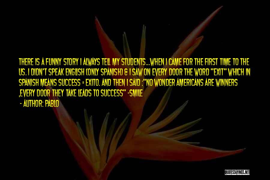 Pablo Quotes: There Is A Funny Story I Always Tell My Students...when I Came For The First Time To The Us. I