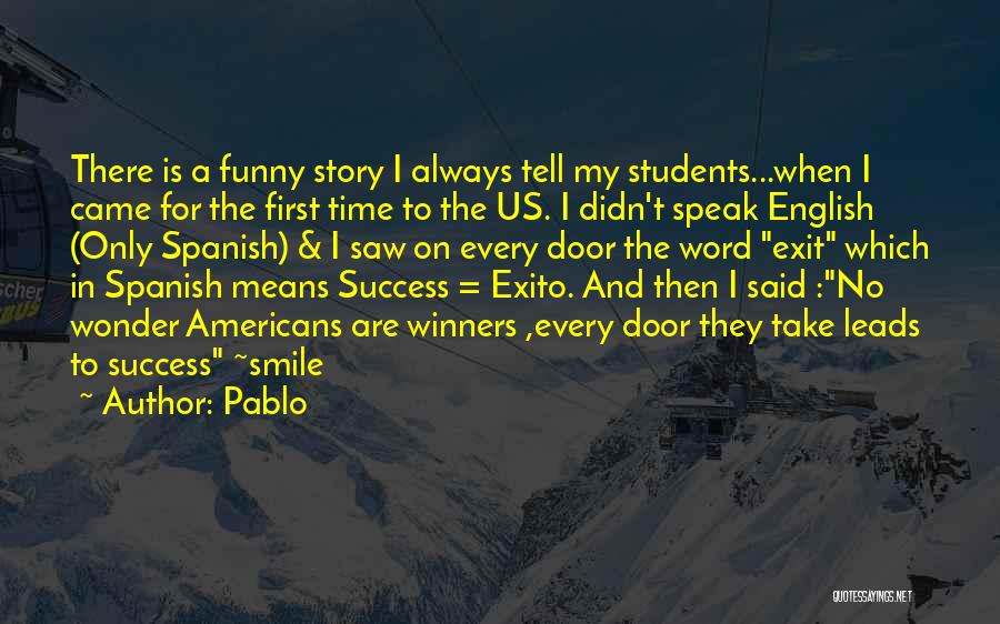 Pablo Quotes: There Is A Funny Story I Always Tell My Students...when I Came For The First Time To The Us. I