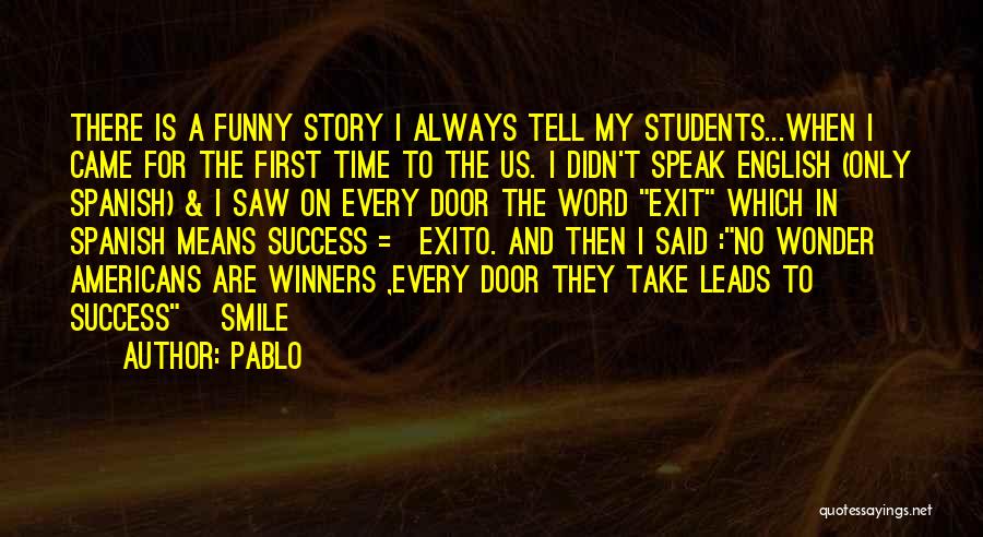 Pablo Quotes: There Is A Funny Story I Always Tell My Students...when I Came For The First Time To The Us. I