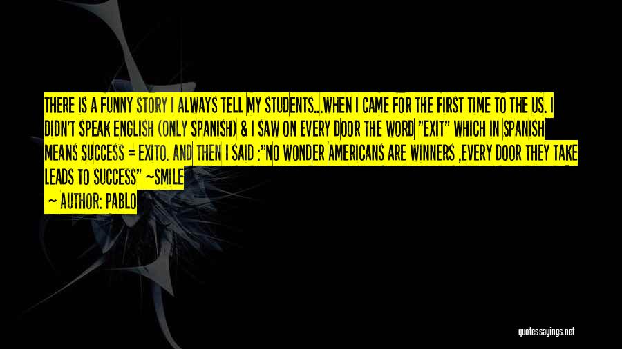 Pablo Quotes: There Is A Funny Story I Always Tell My Students...when I Came For The First Time To The Us. I