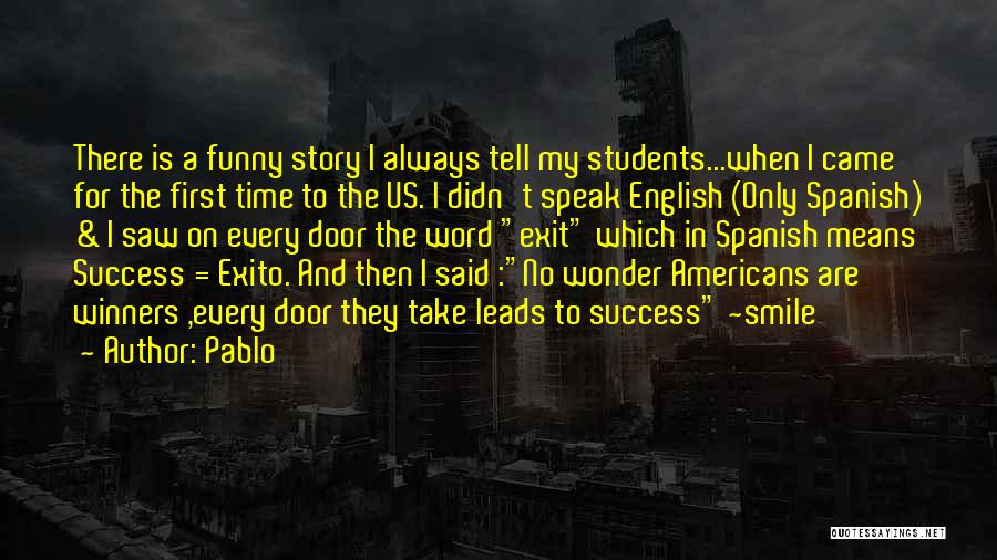 Pablo Quotes: There Is A Funny Story I Always Tell My Students...when I Came For The First Time To The Us. I