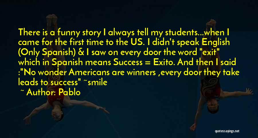 Pablo Quotes: There Is A Funny Story I Always Tell My Students...when I Came For The First Time To The Us. I