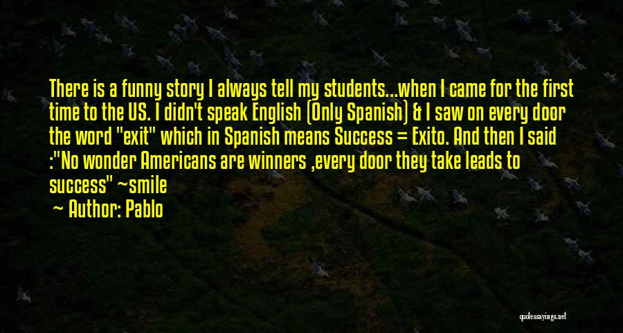 Pablo Quotes: There Is A Funny Story I Always Tell My Students...when I Came For The First Time To The Us. I