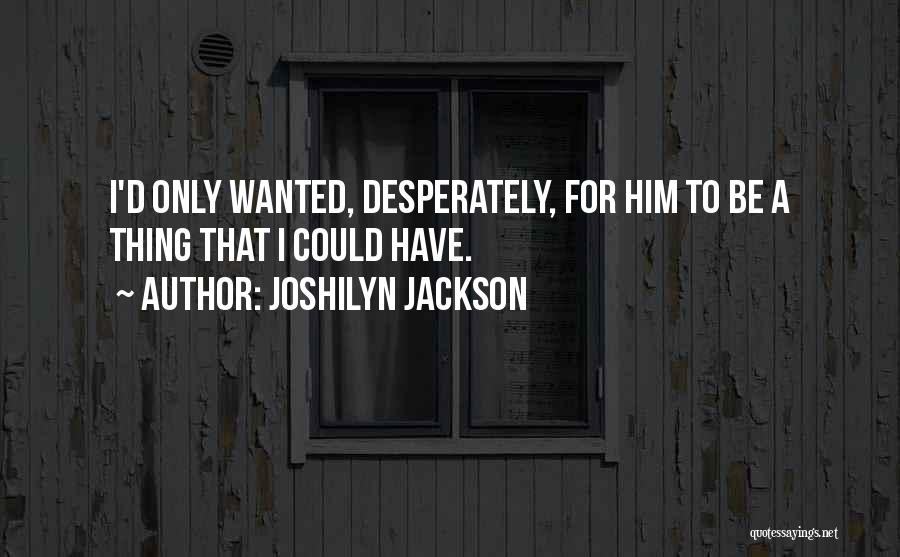 Joshilyn Jackson Quotes: I'd Only Wanted, Desperately, For Him To Be A Thing That I Could Have.