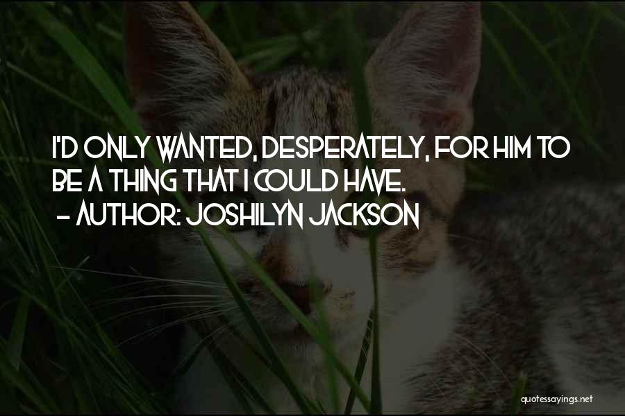 Joshilyn Jackson Quotes: I'd Only Wanted, Desperately, For Him To Be A Thing That I Could Have.