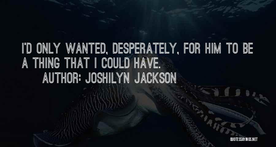 Joshilyn Jackson Quotes: I'd Only Wanted, Desperately, For Him To Be A Thing That I Could Have.