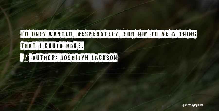 Joshilyn Jackson Quotes: I'd Only Wanted, Desperately, For Him To Be A Thing That I Could Have.