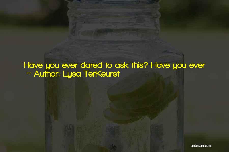 Lysa TerKeurst Quotes: Have You Ever Dared To Ask This? Have You Ever Dared To Say To God, Lord, Whatever Your Will For