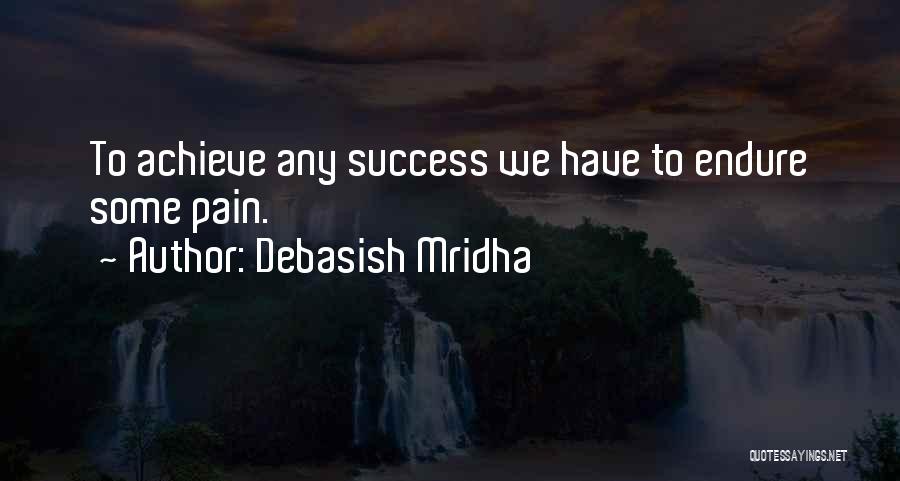 Debasish Mridha Quotes: To Achieve Any Success We Have To Endure Some Pain.