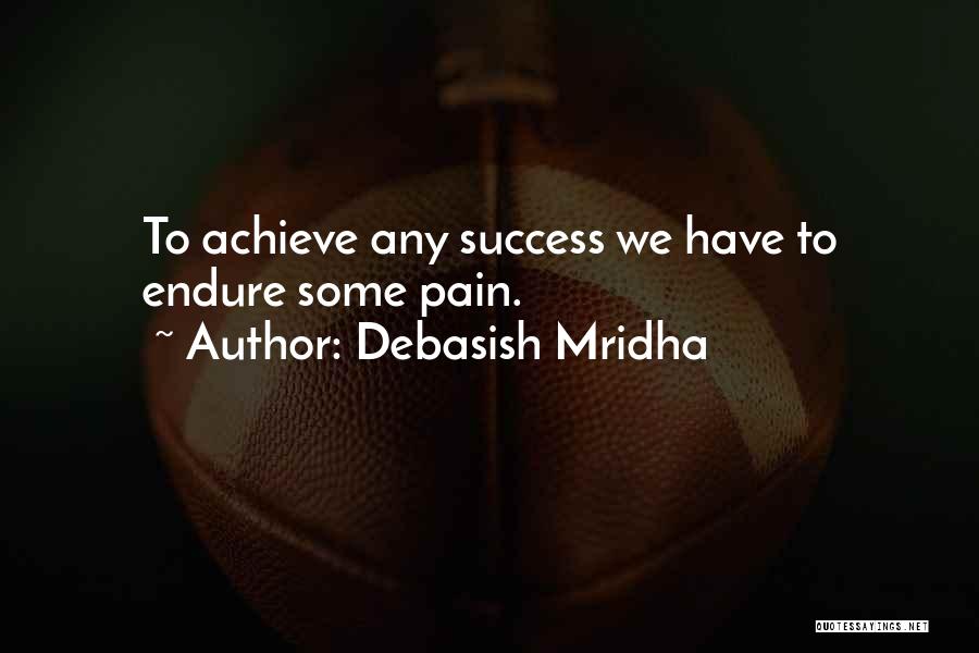 Debasish Mridha Quotes: To Achieve Any Success We Have To Endure Some Pain.