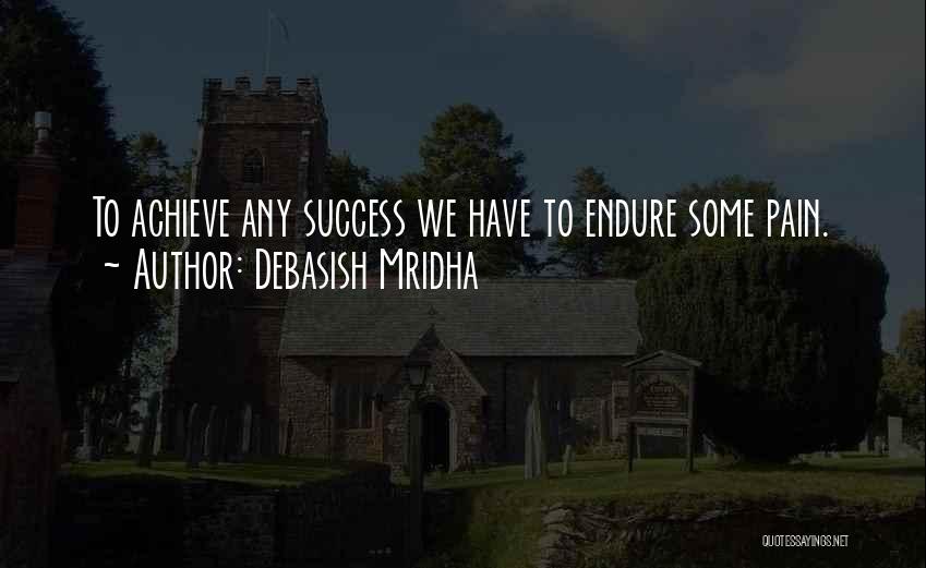 Debasish Mridha Quotes: To Achieve Any Success We Have To Endure Some Pain.