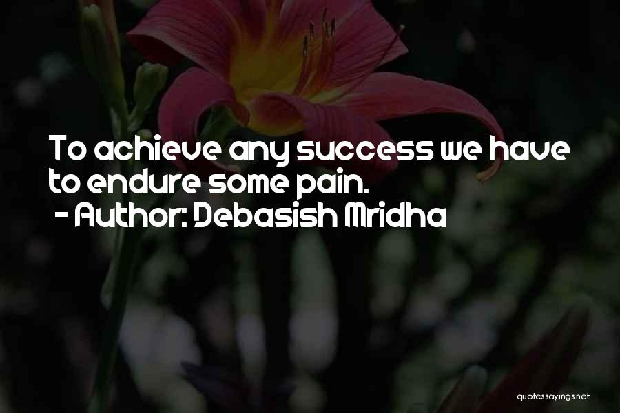 Debasish Mridha Quotes: To Achieve Any Success We Have To Endure Some Pain.